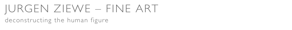 JURGEN ZIEWE – FINE ART
deconstructing the human figure